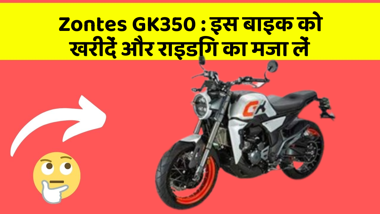 Zontes GK350: इस बाइक को खरीदें और राइडिंग का मजा लें