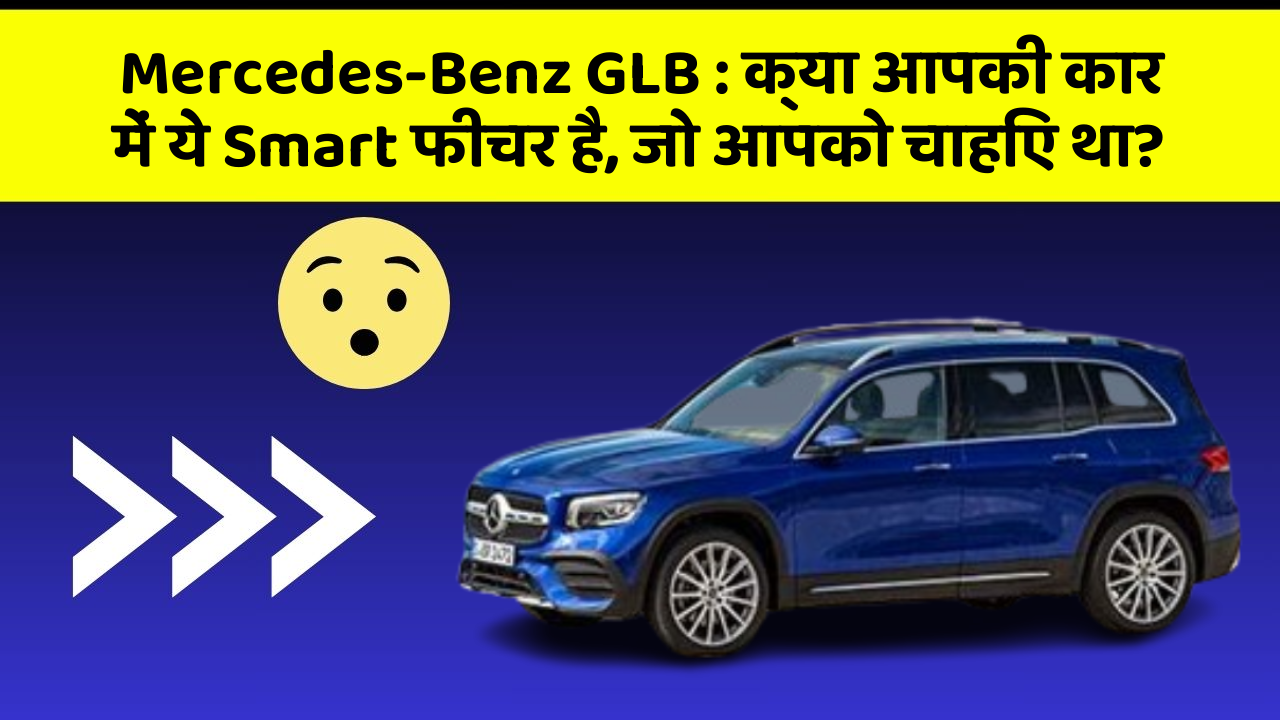 Mercedes-Benz GLB: क्या आपकी कार में ये Smart फीचर है, जो आपको चाहिए था?