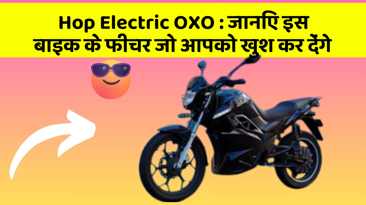 Hop Electric OXO: जानिए इस बाइक के फीचर जो आपको खुश कर देंगे