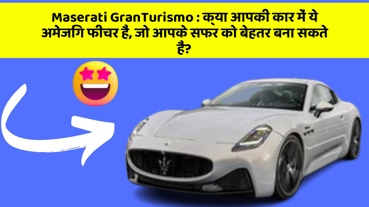 Maserati GranTurismo : क्या आपकी कार में ये अमेजिंग फीचर हैं, जो आपके सफर को बेहतर बना सकते हैं?