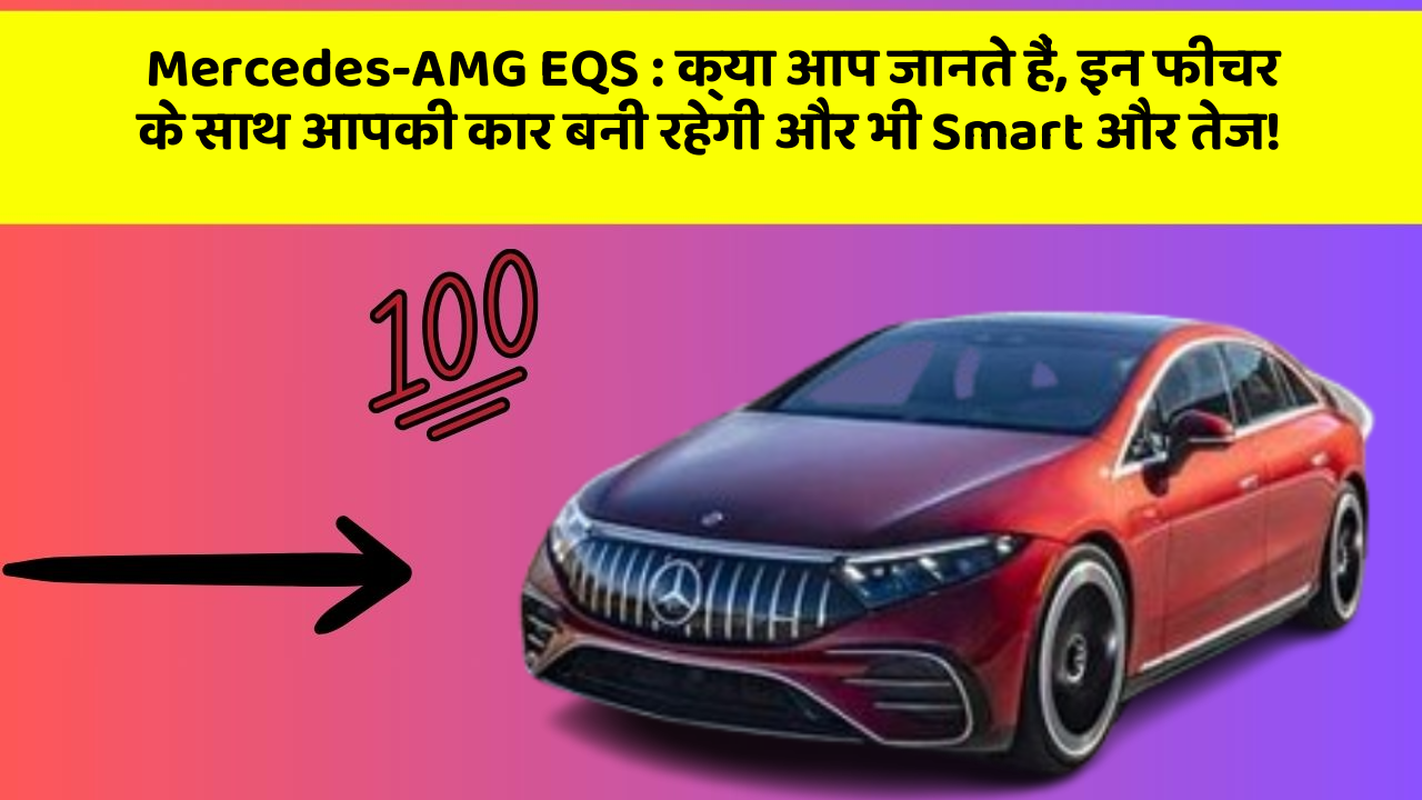 Mercedes-AMG EQS: क्या आप जानते हैं, इन फीचर के साथ आपकी कार बनी रहेगी और भी Smart और तेज!