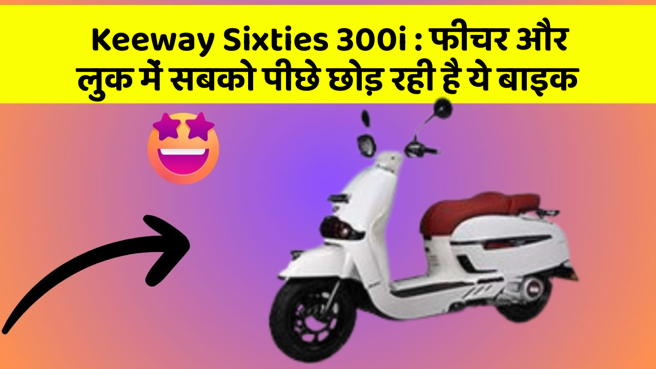 Keeway Sixties 300i : फीचर और लुक में सबको पीछे छोड़ रही है ये बाइक