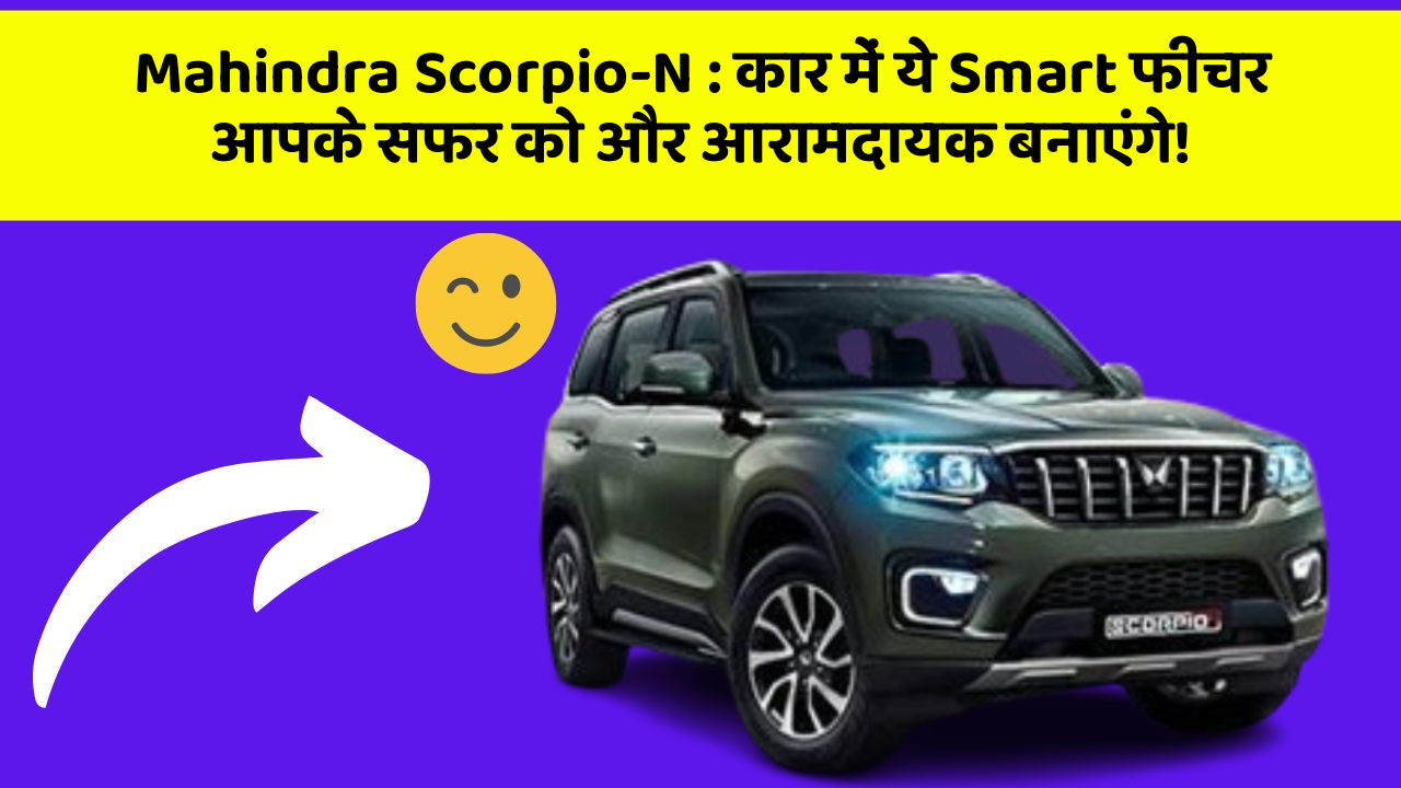 Mahindra Scorpio-N: कार में ये Smart फीचर आपके सफर को और आरामदायक बनाएंगे!