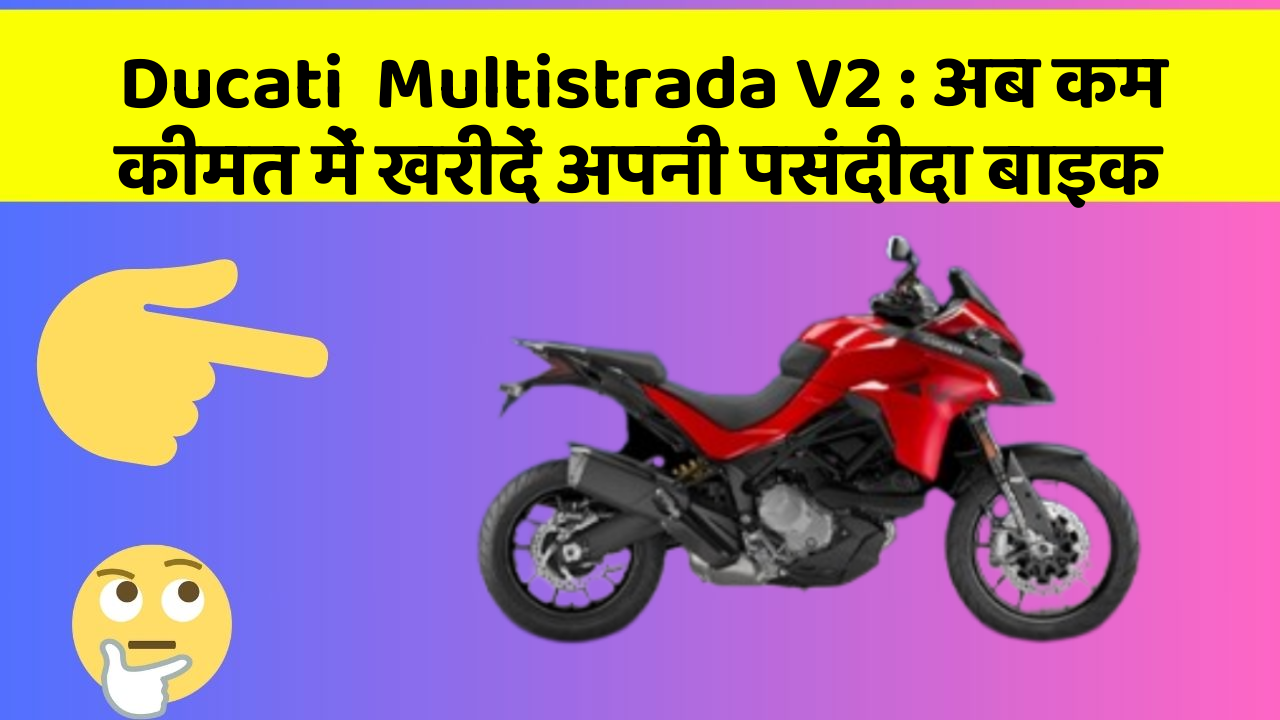 Ducati  Multistrada V2 : अब कम कीमत में खरीदें अपनी पसंदीदा बाइक
