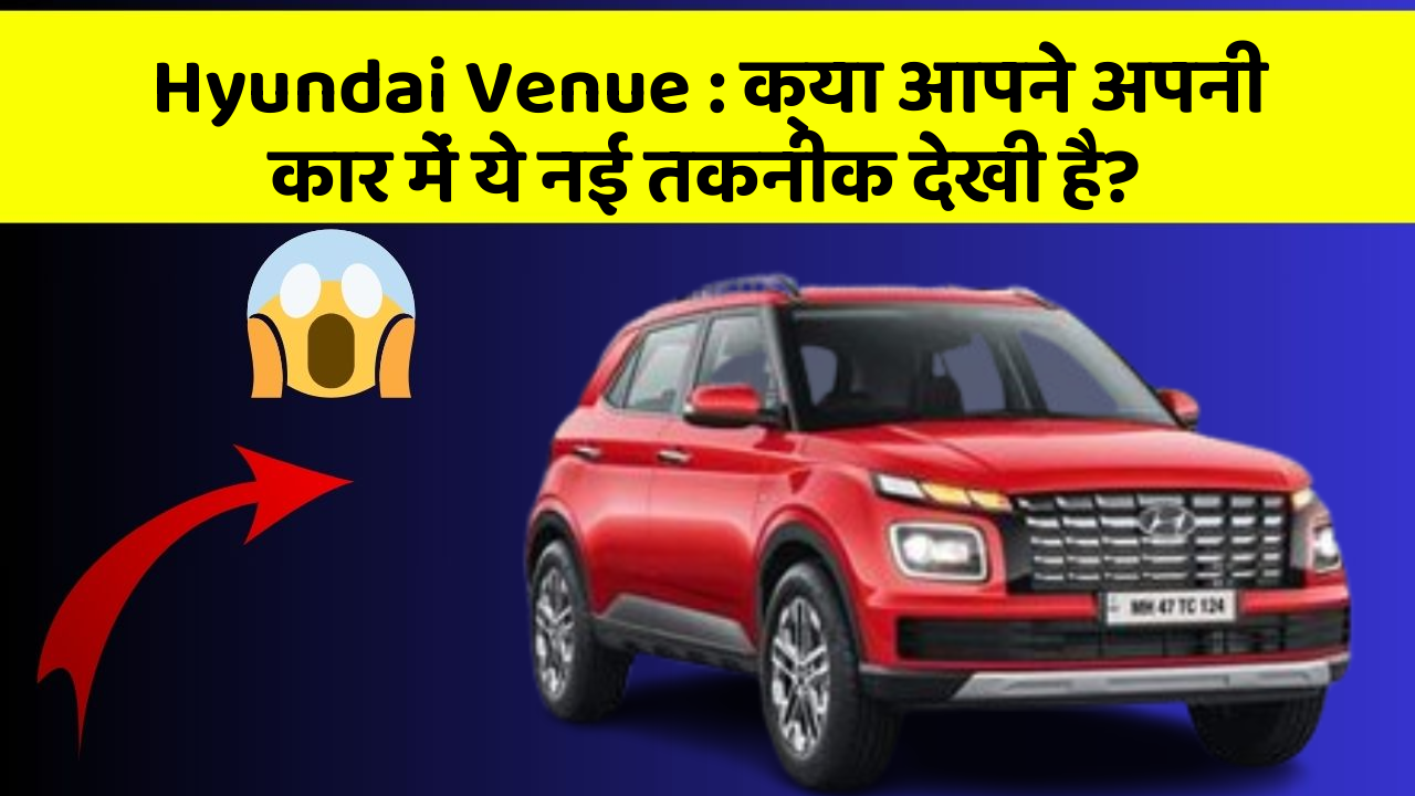 Hyundai Venue:क्या आपने अपनी कार में ये नई तकनीक देखी है?