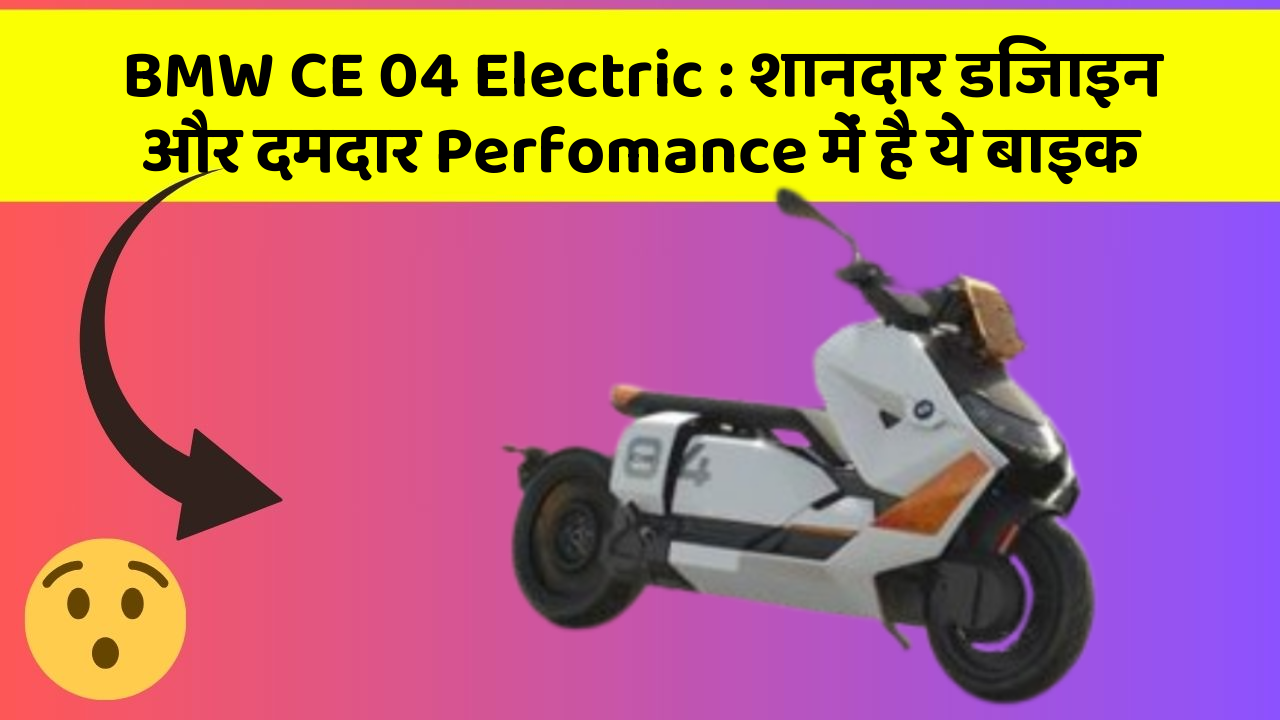 BMW CE 04 Electric: शानदार डिजाइन और दमदार Perfomance में है ये बाइक