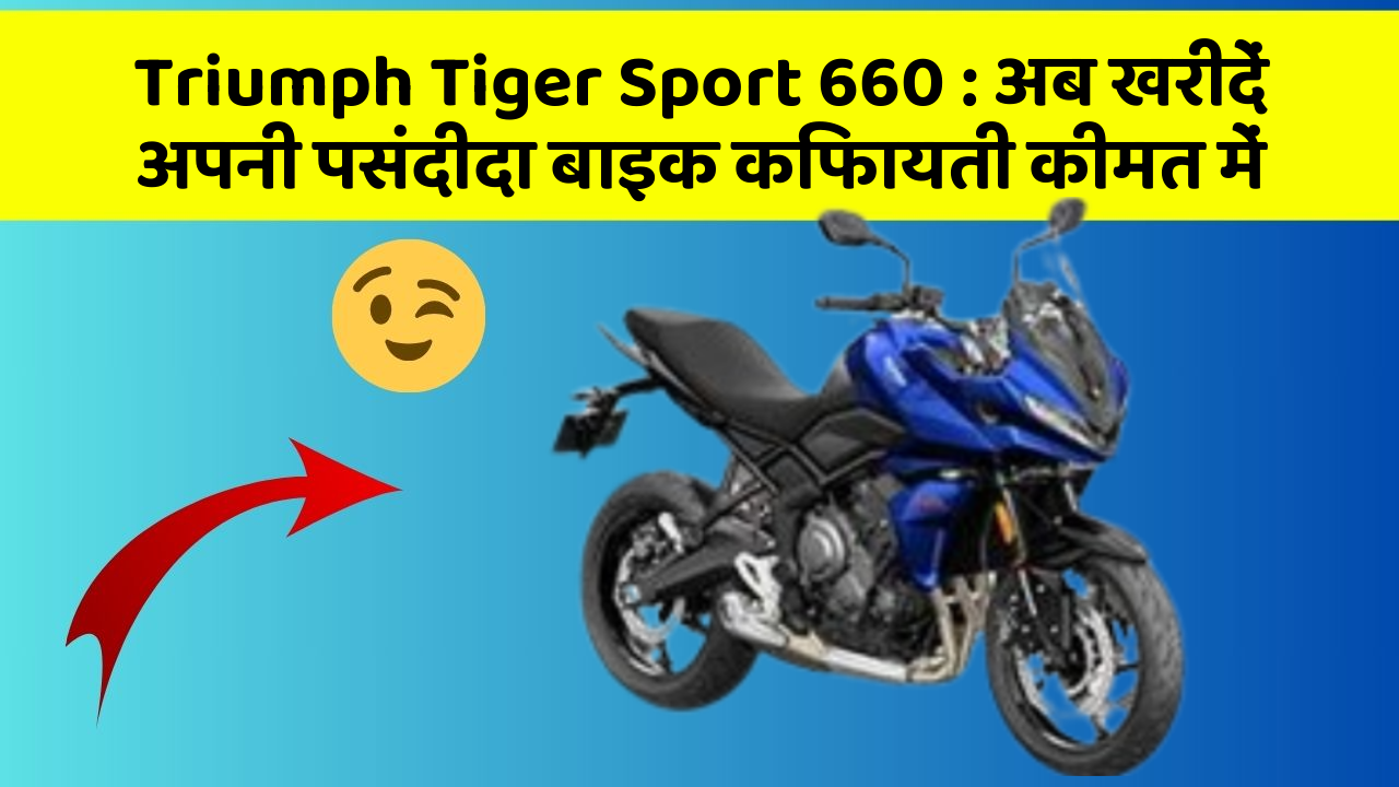 Triumph Tiger Sport 660 : अब खरीदें अपनी पसंदीदा बाइक किफायती कीमत में