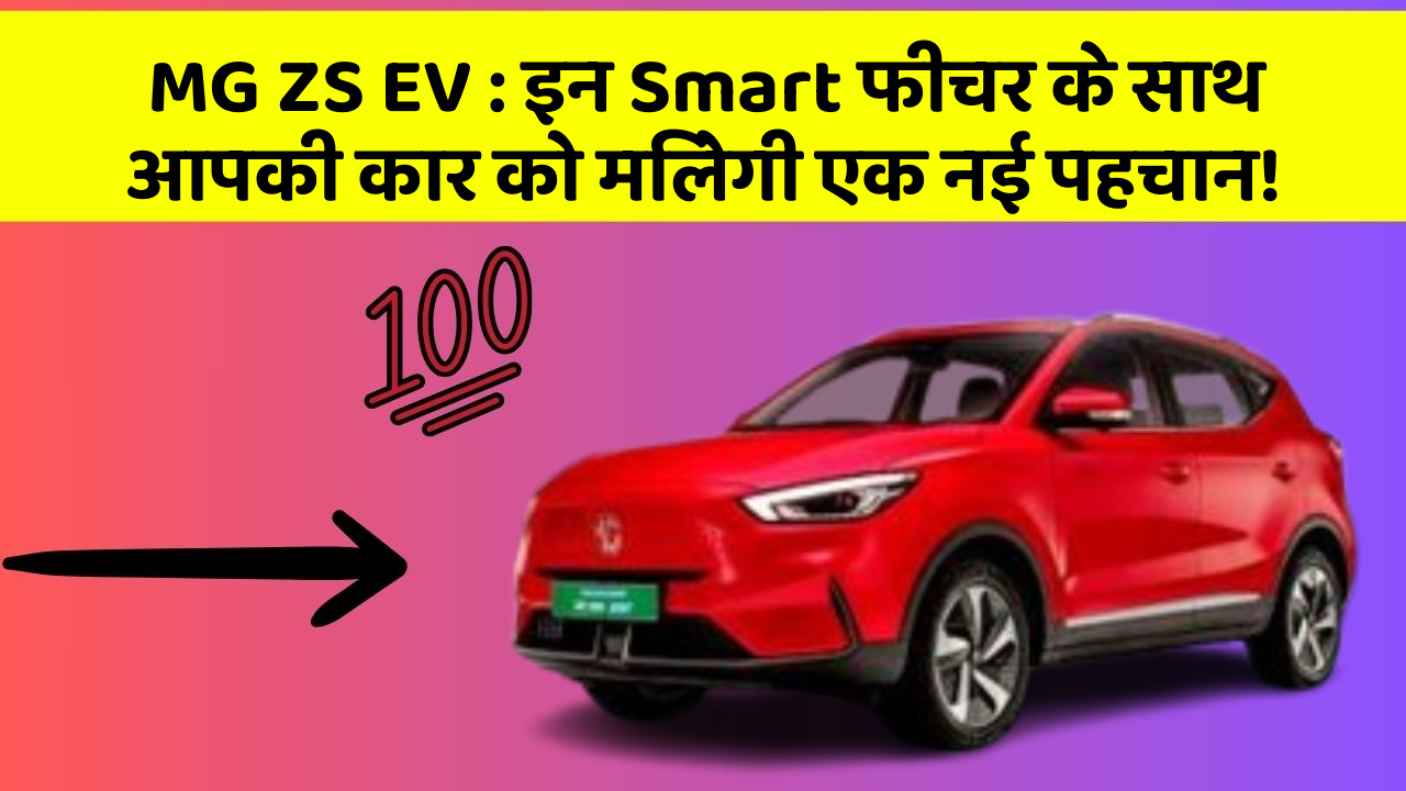 MG ZS EV: इन Smart फीचर के साथ आपकी कार को मिलेगी एक नई पहचान!