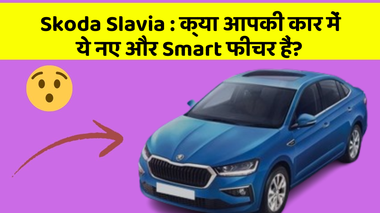 Skoda Slavia : क्या आपकी कार में ये नए और Smart फीचर हैं?