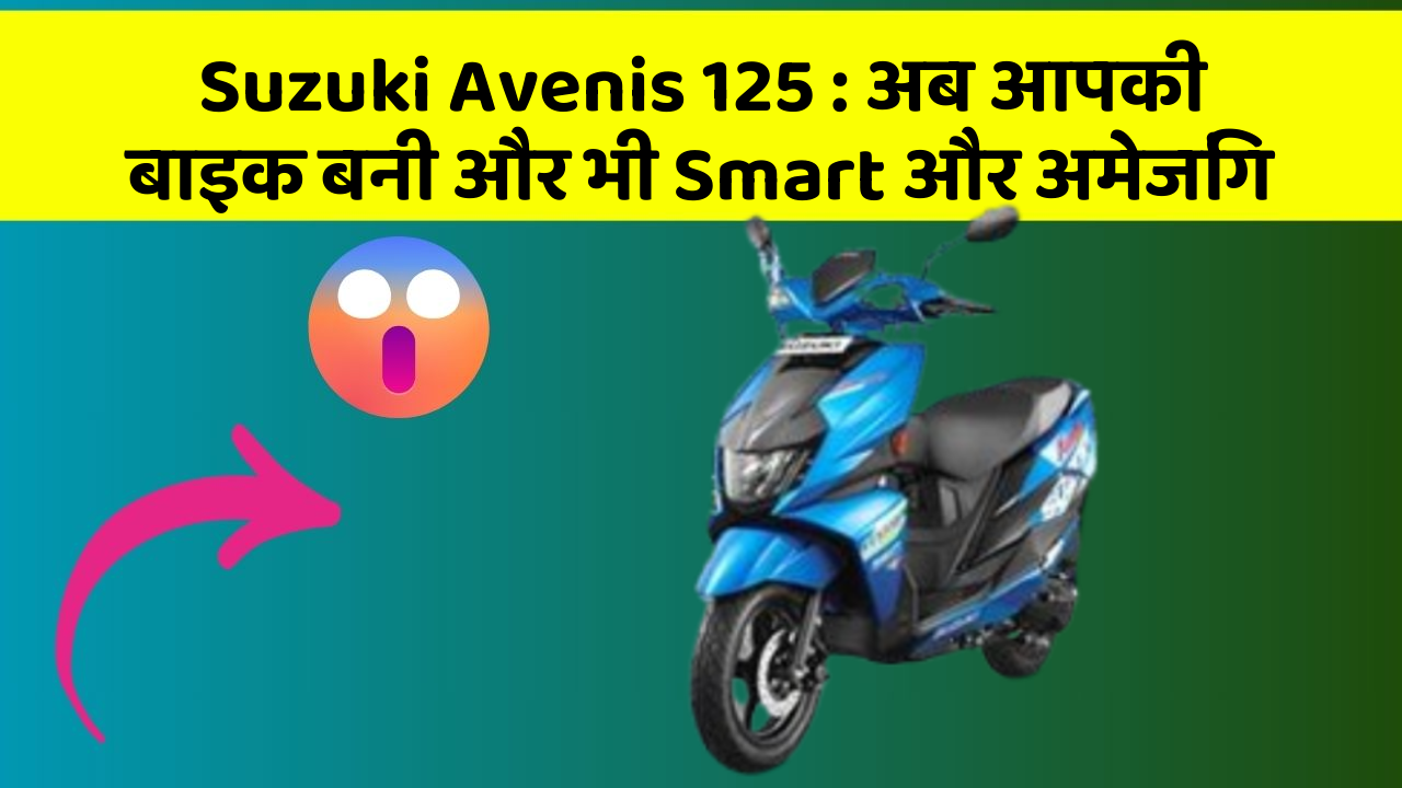 Suzuki Avenis 125 : अब आपकी बाइक बनी और भी Smart और अमेजिंग