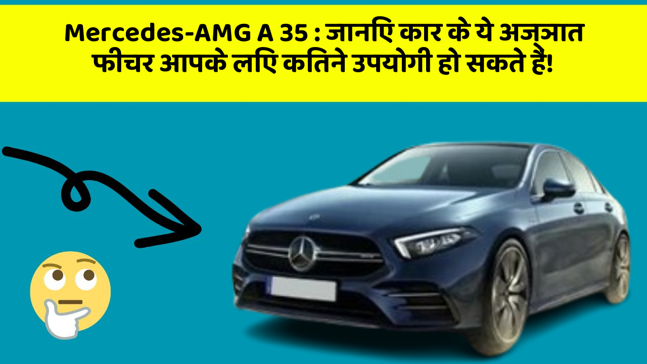 Mercedes-AMG A 35 : जानिए कार के ये अज्ञात फीचर आपके लिए कितने उपयोगी हो सकते हैं!