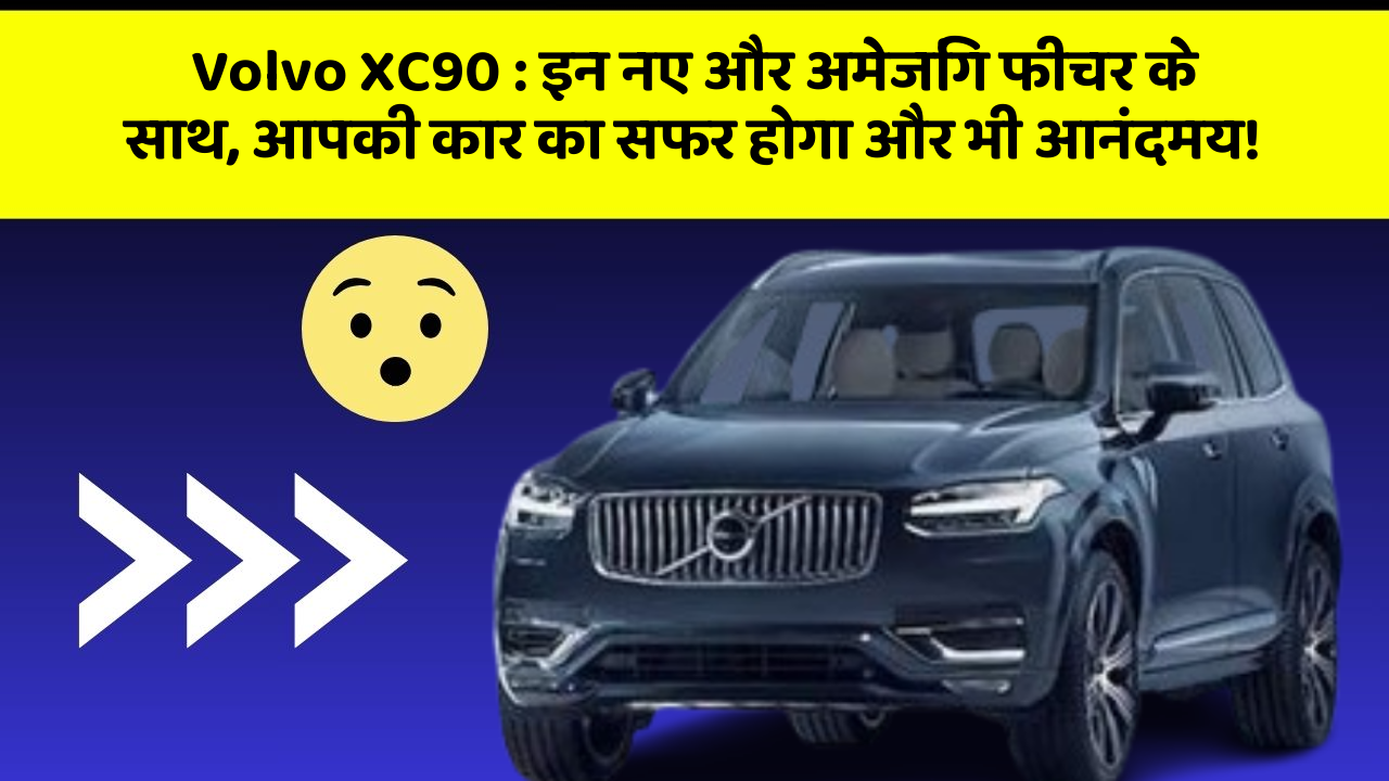 Volvo XC90 : इन नए और अमेजिंग फीचर के साथ, आपकी कार का सफर होगा और भी आनंदमय!