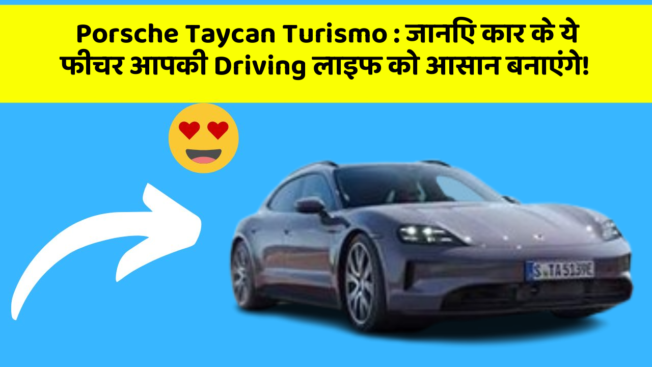 Porsche Taycan Turismo : जानिए कार के ये फीचर आपकी Driving लाइफ को आसान बनाएंगे!