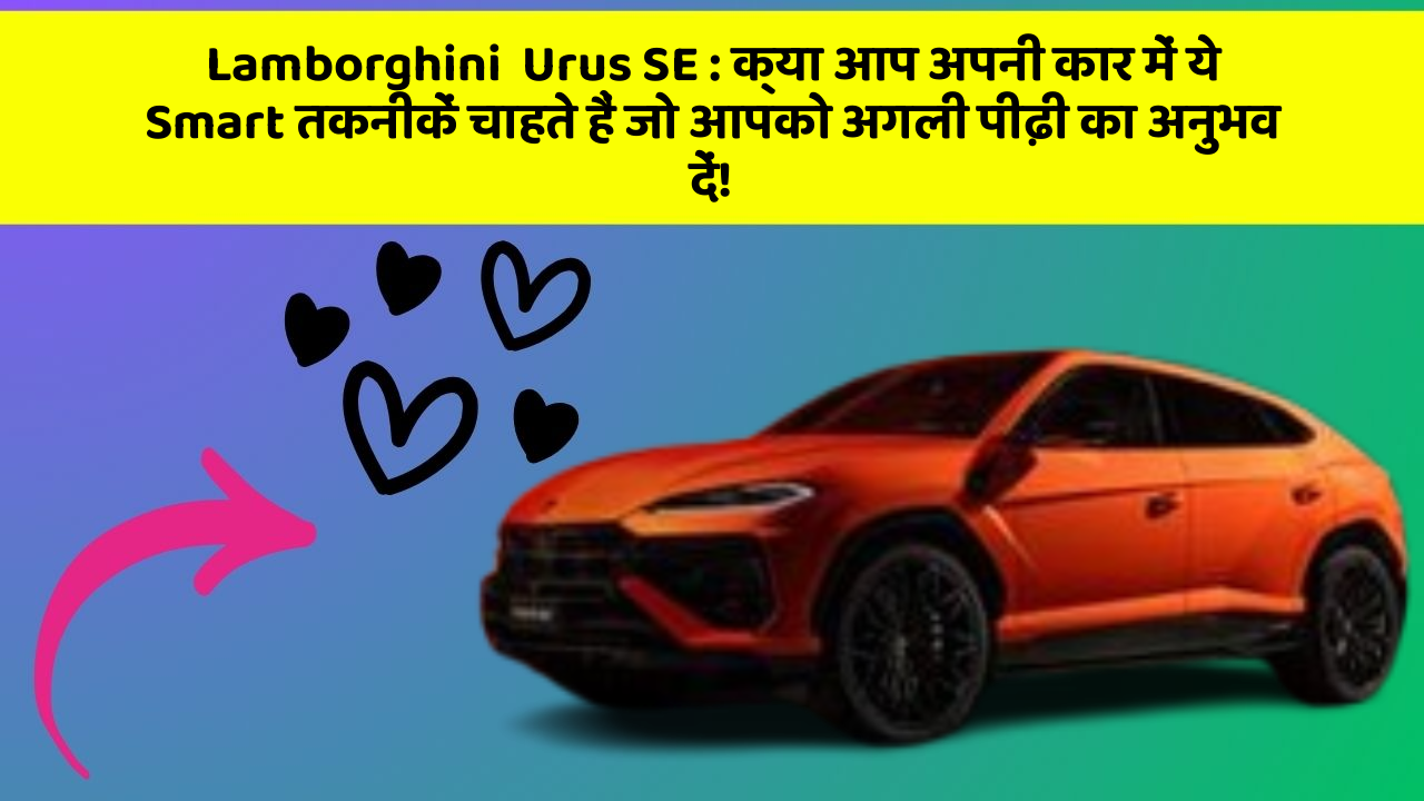 Lamborghini  Urus SE : क्या आप अपनी कार में ये Smart तकनीकें चाहते हैं जो आपको अगली पीढ़ी का अनुभव दें!