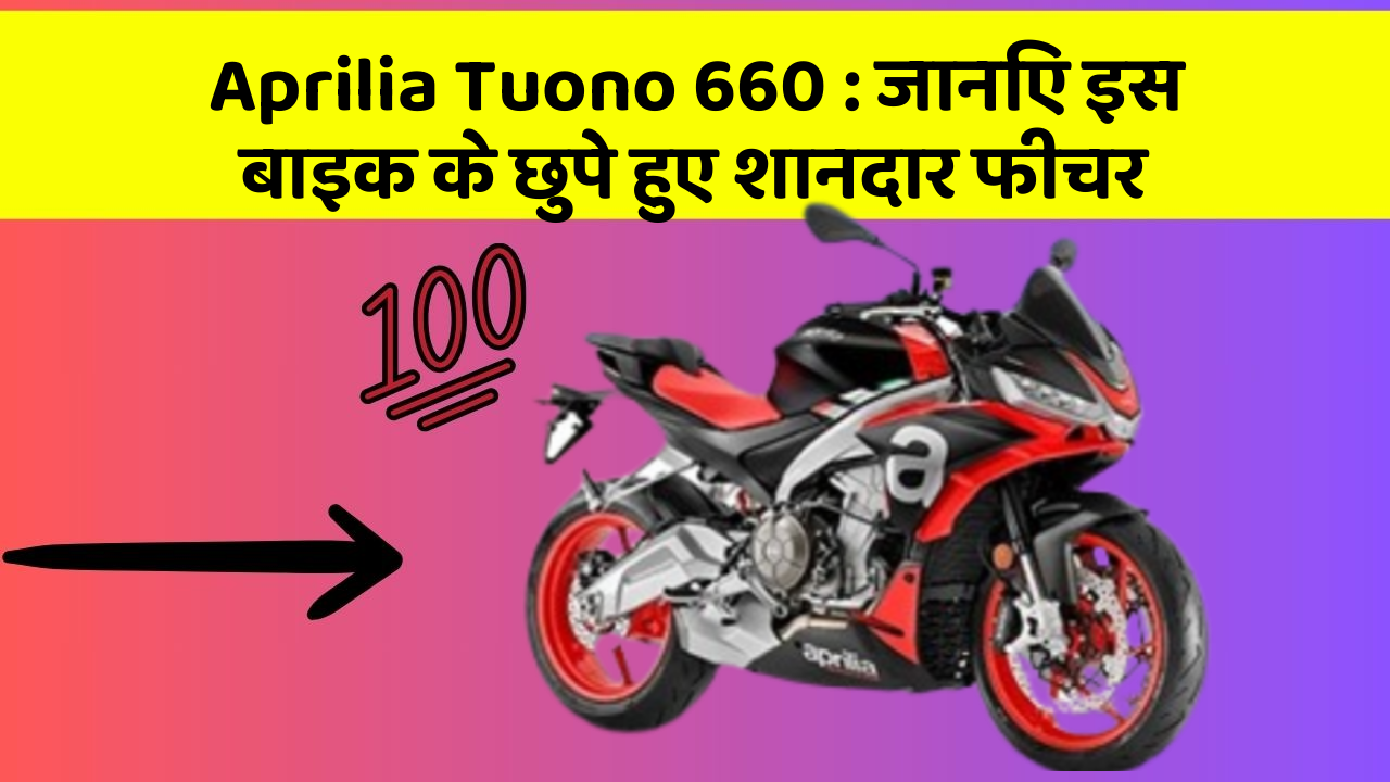 Aprilia Tuono 660:जानिए इस बाइक के छुपे हुए शानदार फीचर
