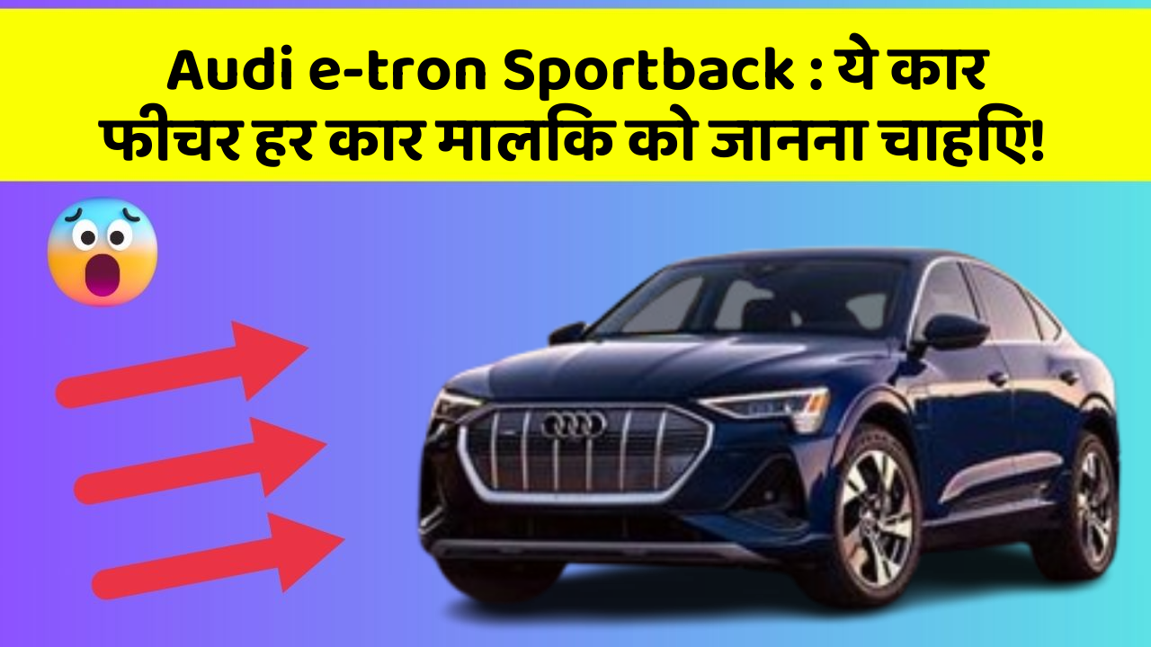 Audi e-tron Sportback : ये कार फीचर हर कार मालिक को जानना चाहिए!