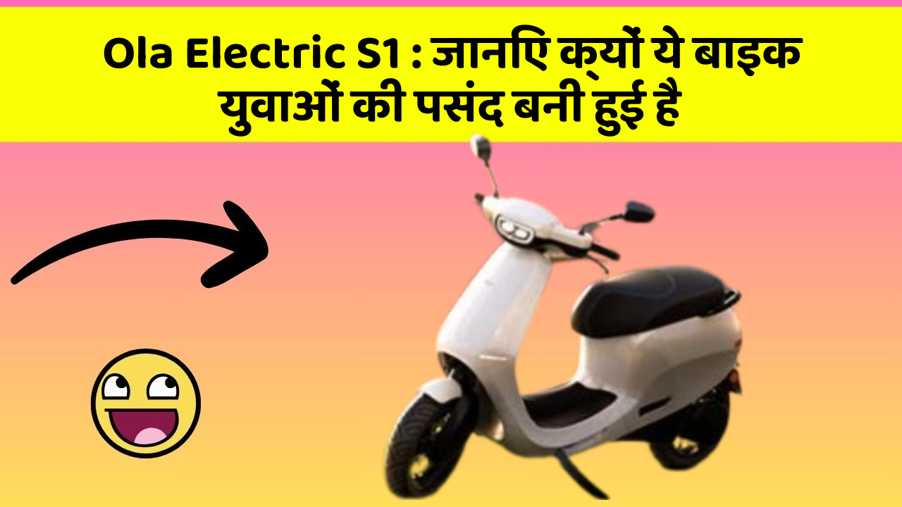 Ola Electric S1 : जानिए क्यों ये बाइक युवाओं की पसंद बनी हुई है