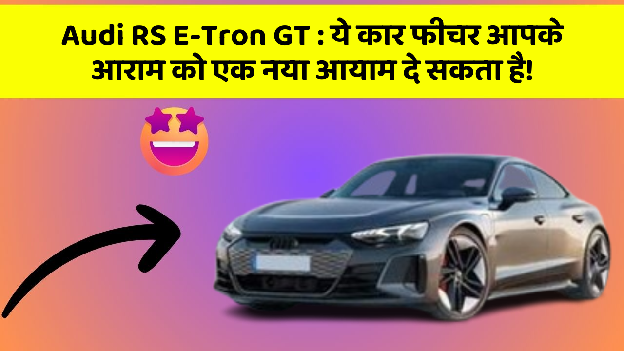 Audi RS E-Tron GT : ये कार फीचर आपके आराम को एक नया आयाम दे सकता है!
