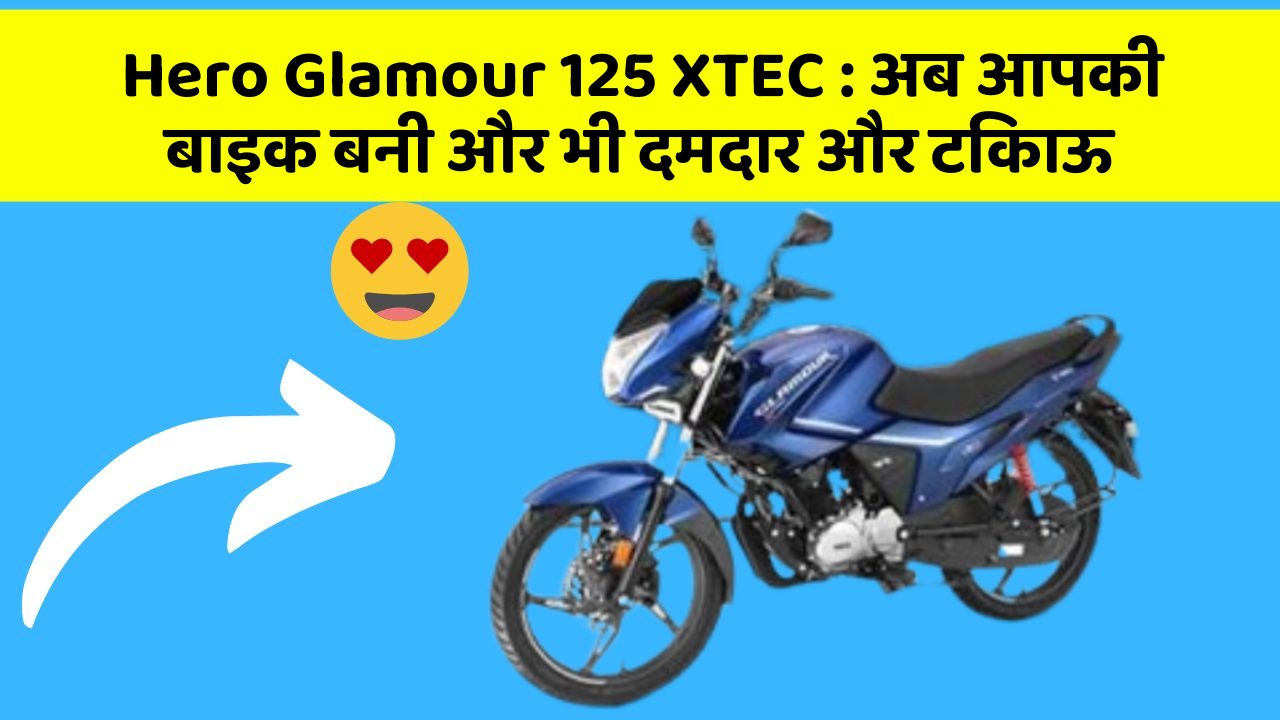 Hero Glamour 125 XTEC: अब आपकी बाइक बनी और भी दमदार और टिकाऊ