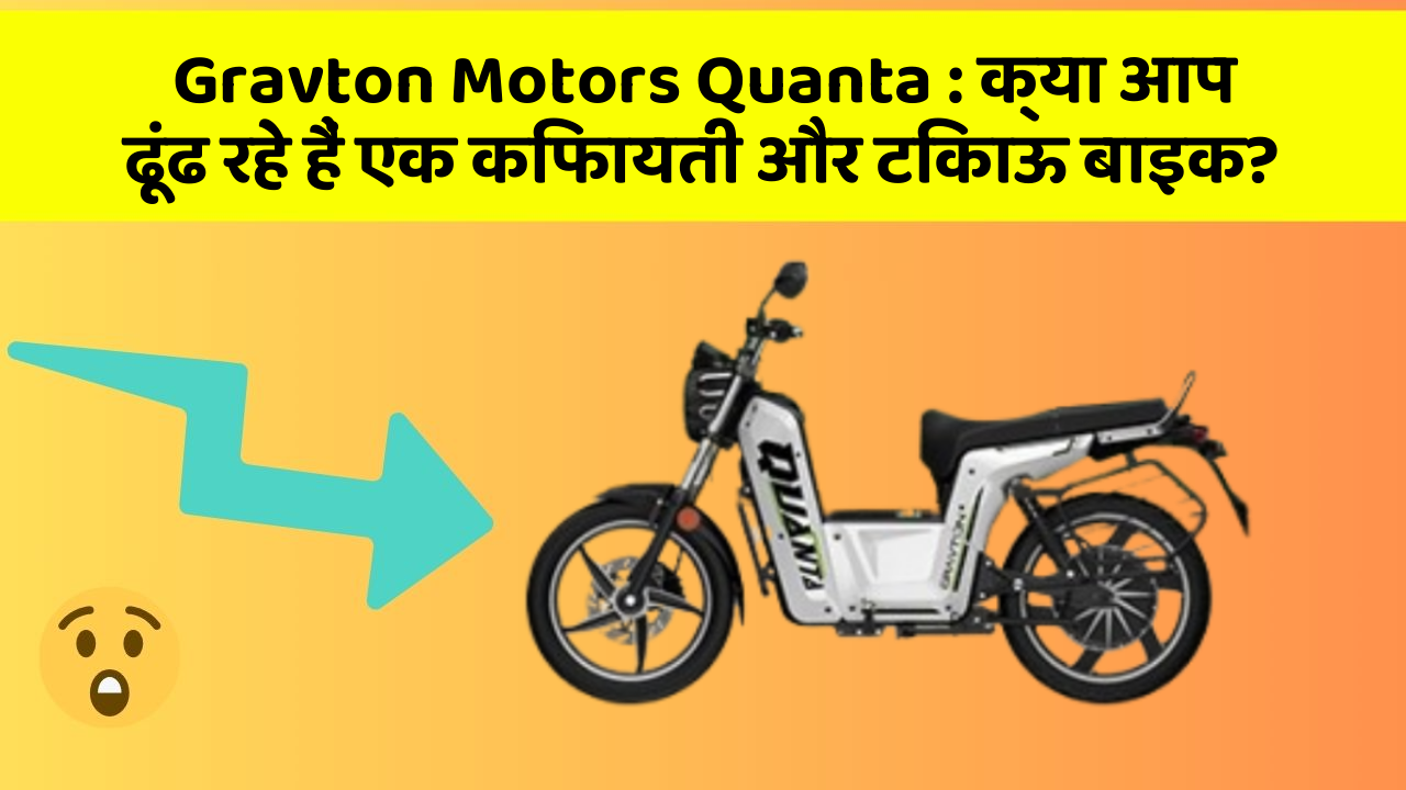Gravton Motors Quanta: क्या आप ढूंढ रहे हैं एक किफायती और टिकाऊ बाइक?