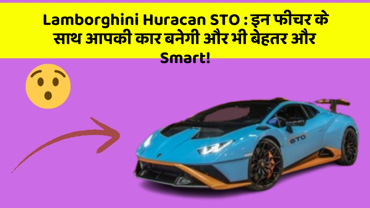 Lamborghini Huracan STO: इन फीचर के साथ आपकी कार बनेगी और भी बेहतर और Smart!