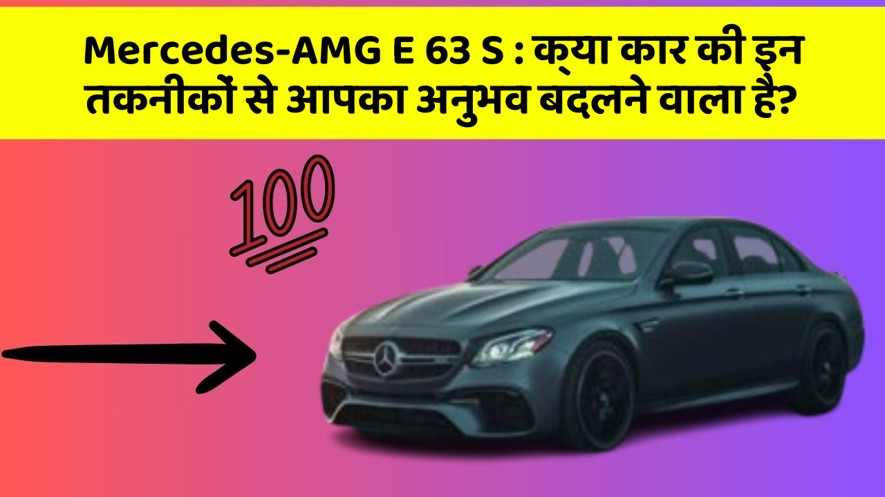 Mercedes-AMG E 63 S : क्या कार की इन तकनीकों से आपका अनुभव बदलने वाला है?