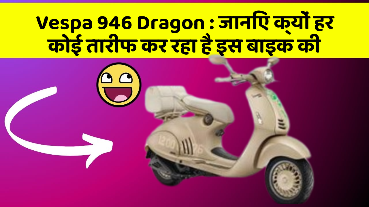 Vespa 946 Dragon : जानिए क्यों हर कोई तारीफ कर रहा है इस बाइक की