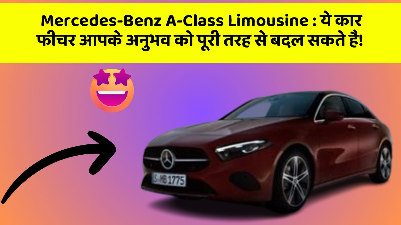 Mercedes-Benz A-Class Limousine : ये कार फीचर आपके अनुभव को पूरी तरह से बदल सकते हैं!