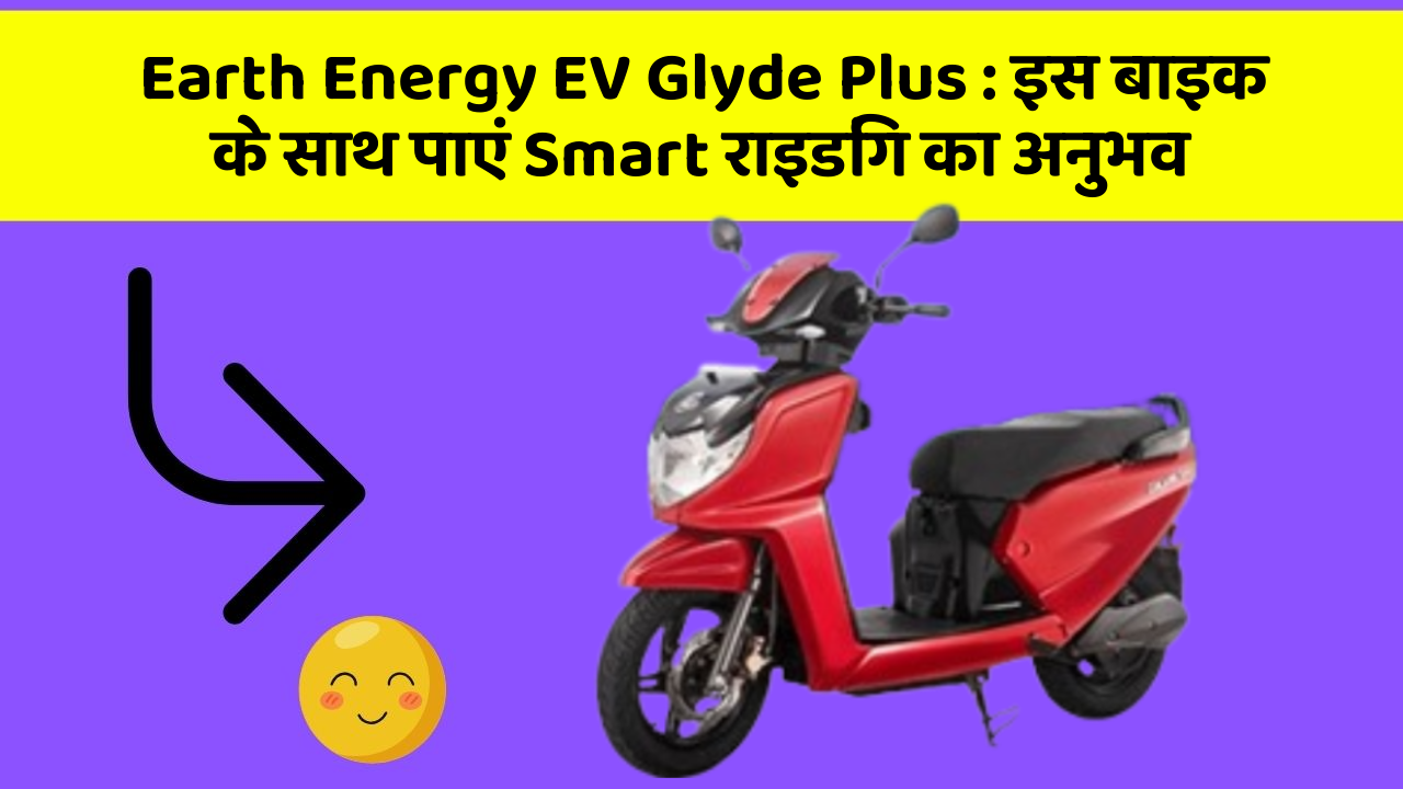 Earth Energy EV Glyde Plus: इस बाइक के साथ पाएं Smart राइडिंग का अनुभव