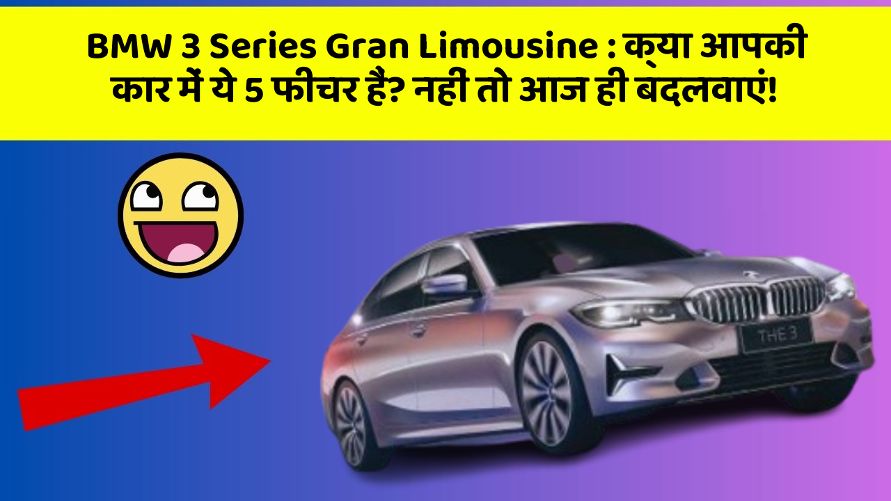 BMW 3 Series Gran Limousine: क्या आपकी कार में ये 5 फीचर हैं? नहीं तो आज ही बदलवाएं!