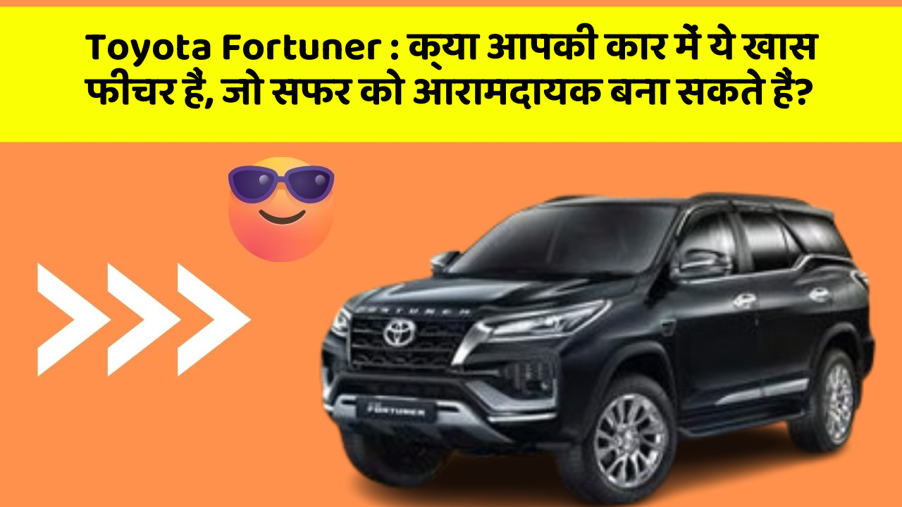 Toyota Fortuner: क्या आपकी कार में ये खास फीचर हैं, जो सफर को आरामदायक बना सकते हैं?