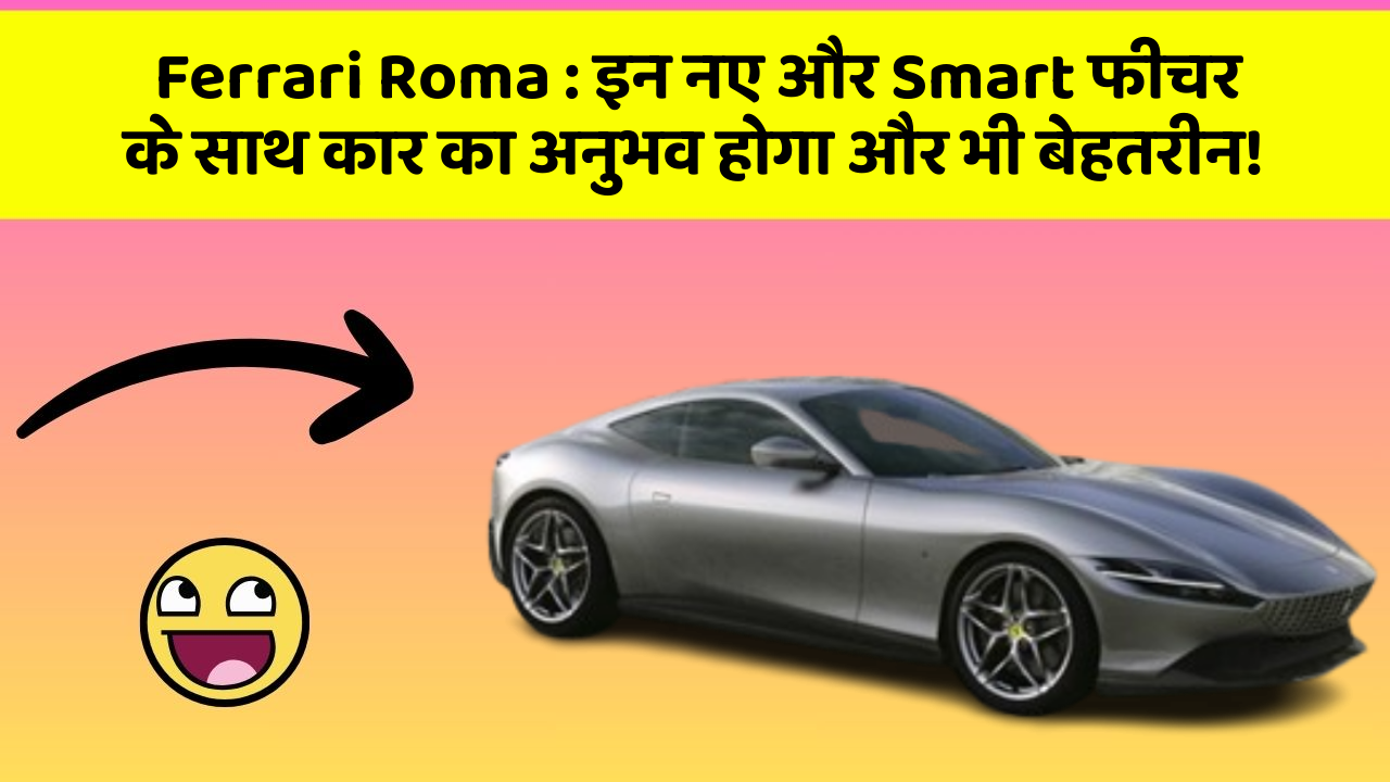 Ferrari Roma : इन नए और Smart फीचर के साथ कार का अनुभव होगा और भी बेहतरीन!
