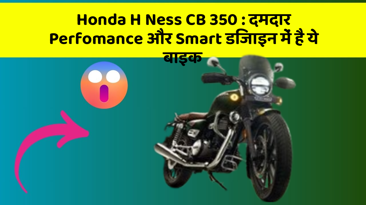 Honda H Ness CB 350: दमदार Perfomance और Smart डिजाइन में है ये बाइक