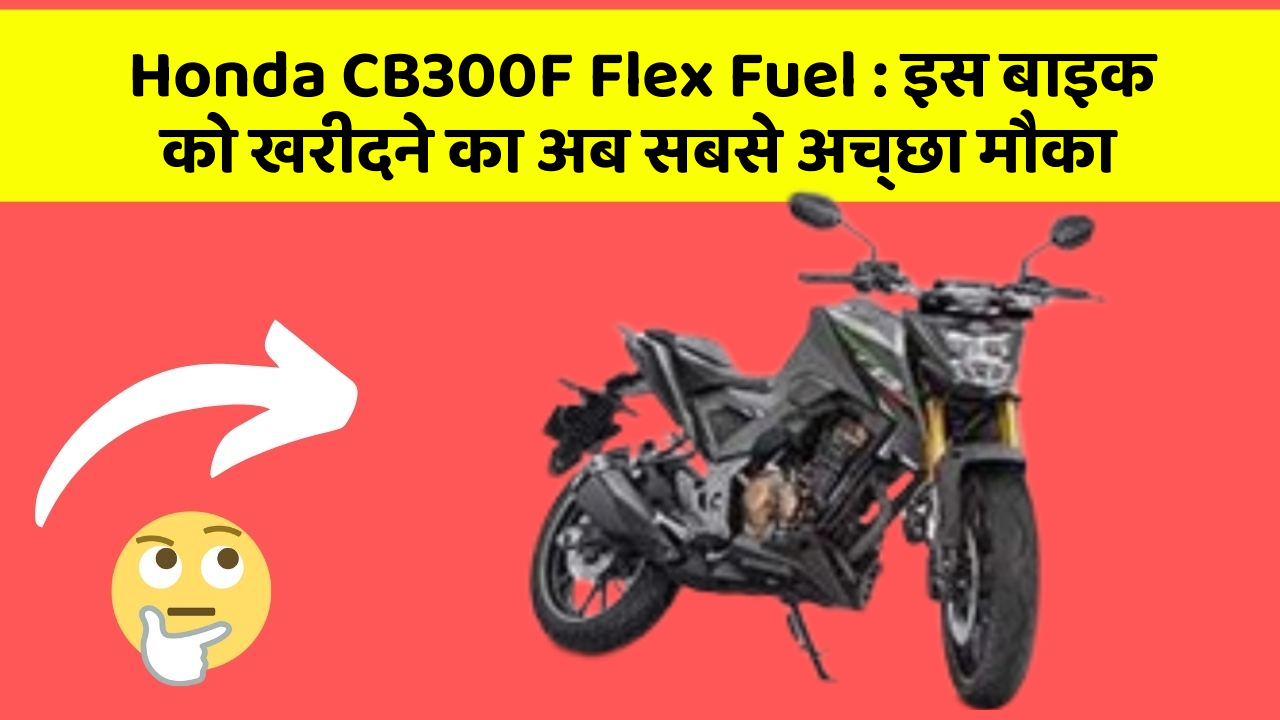 Honda CB300F Flex Fuel: इस बाइक को खरीदने का अब सबसे अच्छा मौका