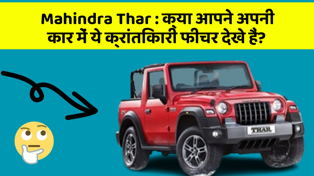Mahindra Thar : क्या आपने अपनी कार में ये क्रांतिकारी फीचर देखे हैं?