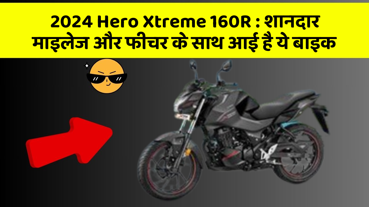 2024 Hero Xtreme 160R: शानदार माइलेज और फीचर के साथ आई है ये बाइक