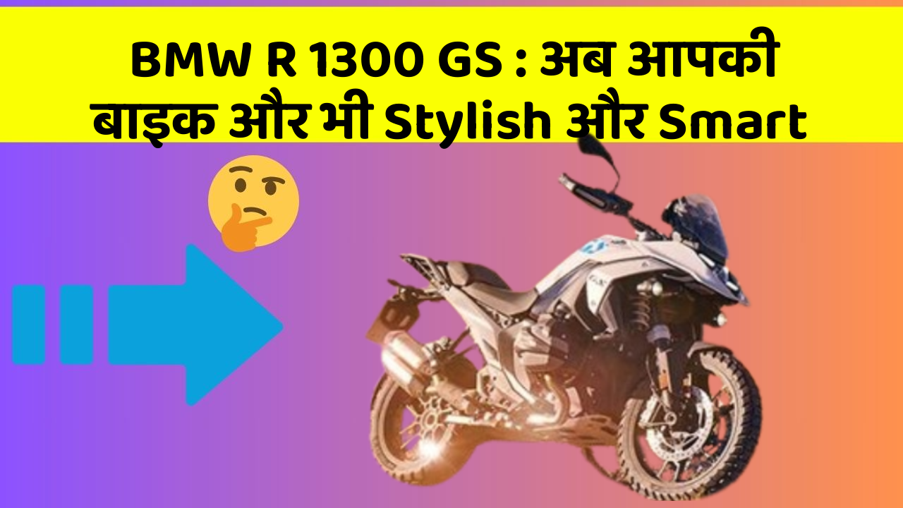 BMW R 1300 GS : अब आपकी बाइक और भी Stylish और Smart
