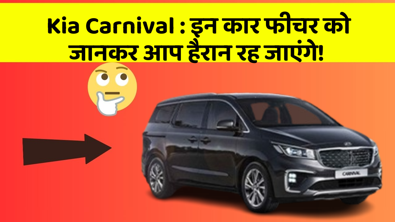 Kia Carnival : इन कार फीचर को जानकर आप हैरान रह जाएंगे!