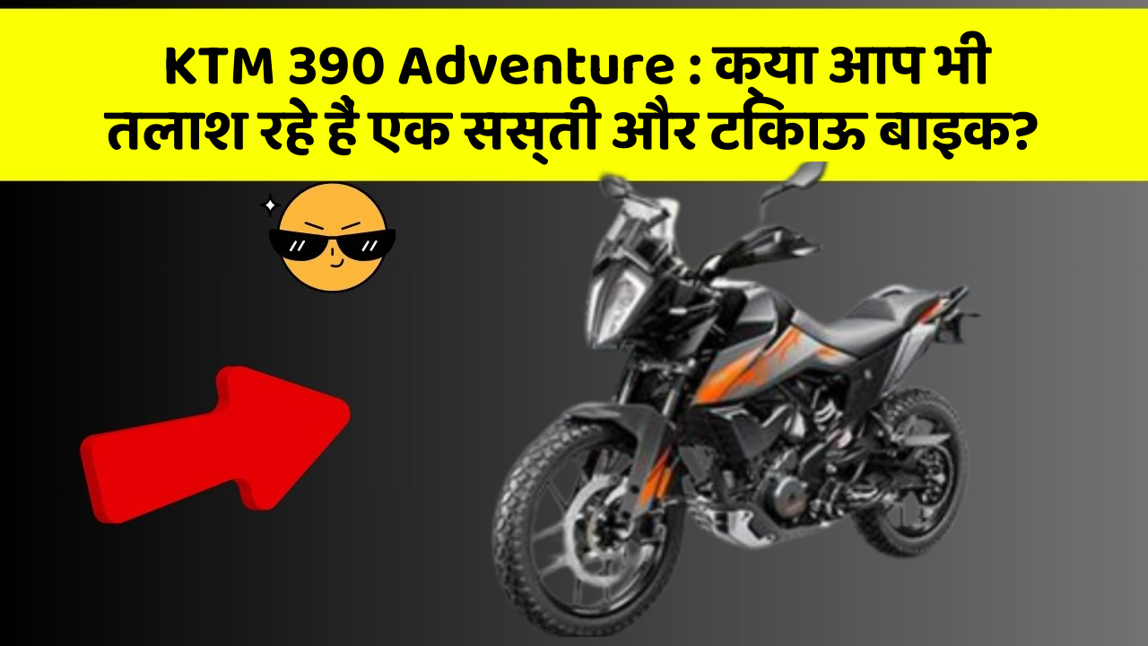 KTM 390 Adventure: क्या आप भी तलाश रहे हैं एक सस्ती और टिकाऊ बाइक?