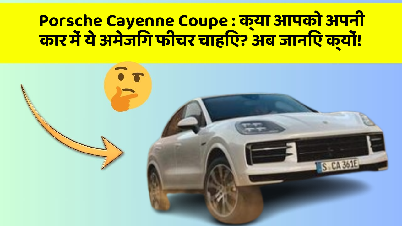 Porsche Cayenne Coupe: क्या आपको अपनी कार में ये अमेजिंग फीचर चाहिए? अब जानिए क्यों!