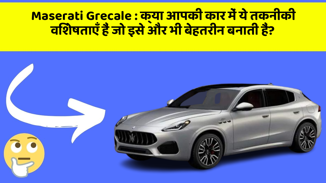 Maserati Grecale : क्या आपकी कार में ये तकनीकी विशेषताएँ हैं जो इसे और भी बेहतरीन बनाती हैं?