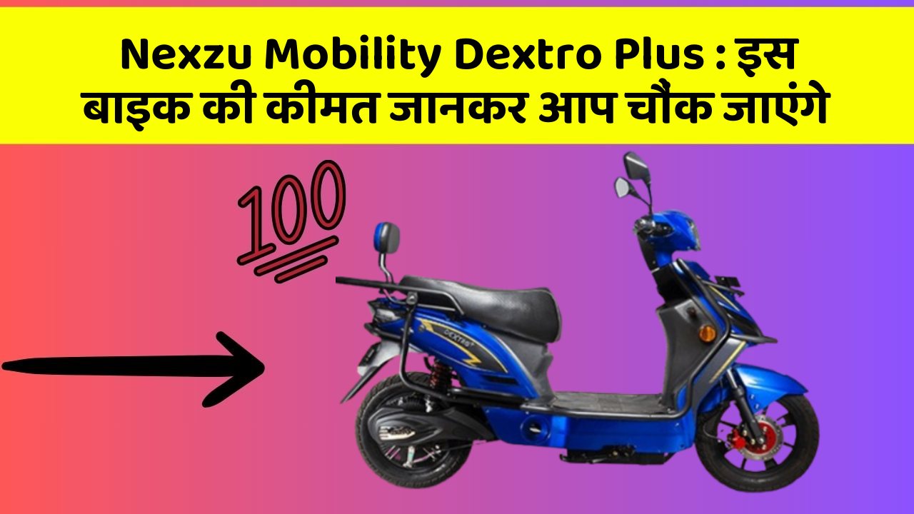 Nexzu Mobility Dextro Plus : इस बाइक की कीमत जानकर आप चौंक जाएंगे