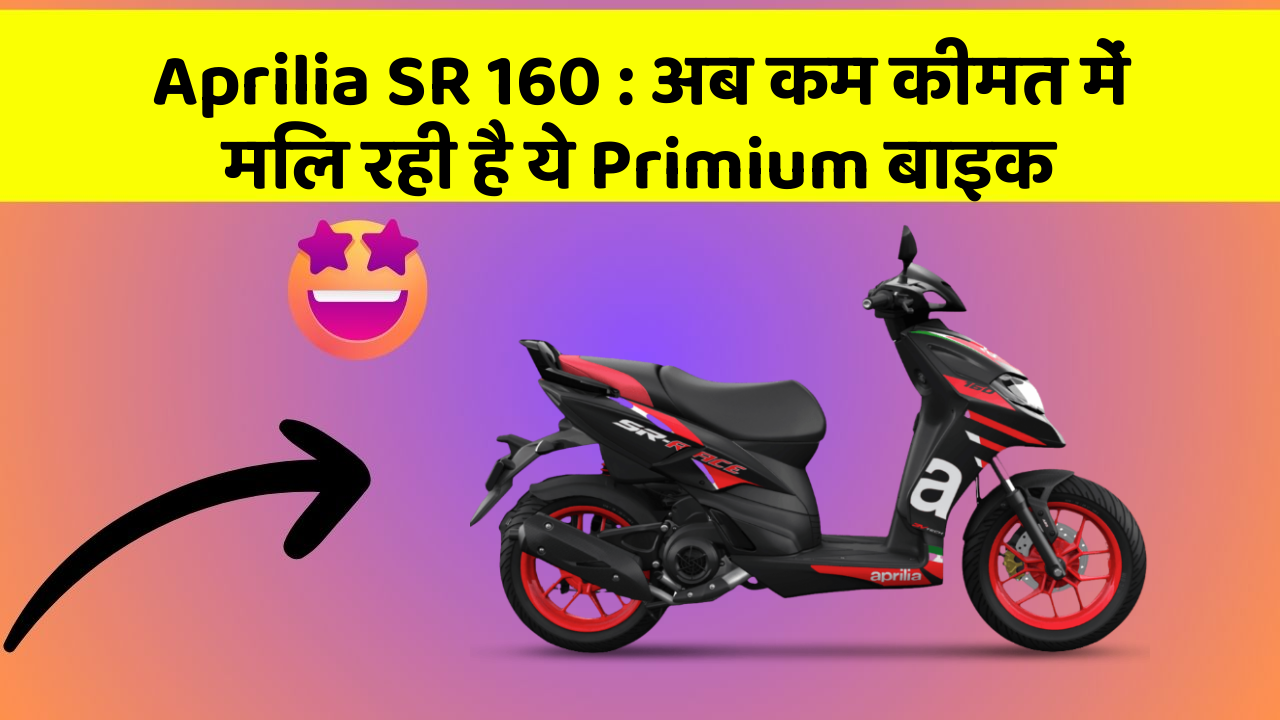 Aprilia SR 160: अब कम कीमत में मिल रही है ये Primium बाइक