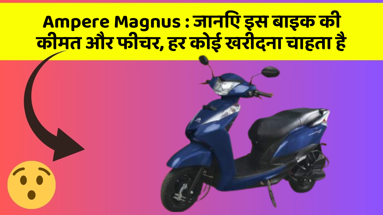 Ampere Magnus : जानिए इस बाइक की कीमत और फीचर, हर कोई खरीदना चाहता है