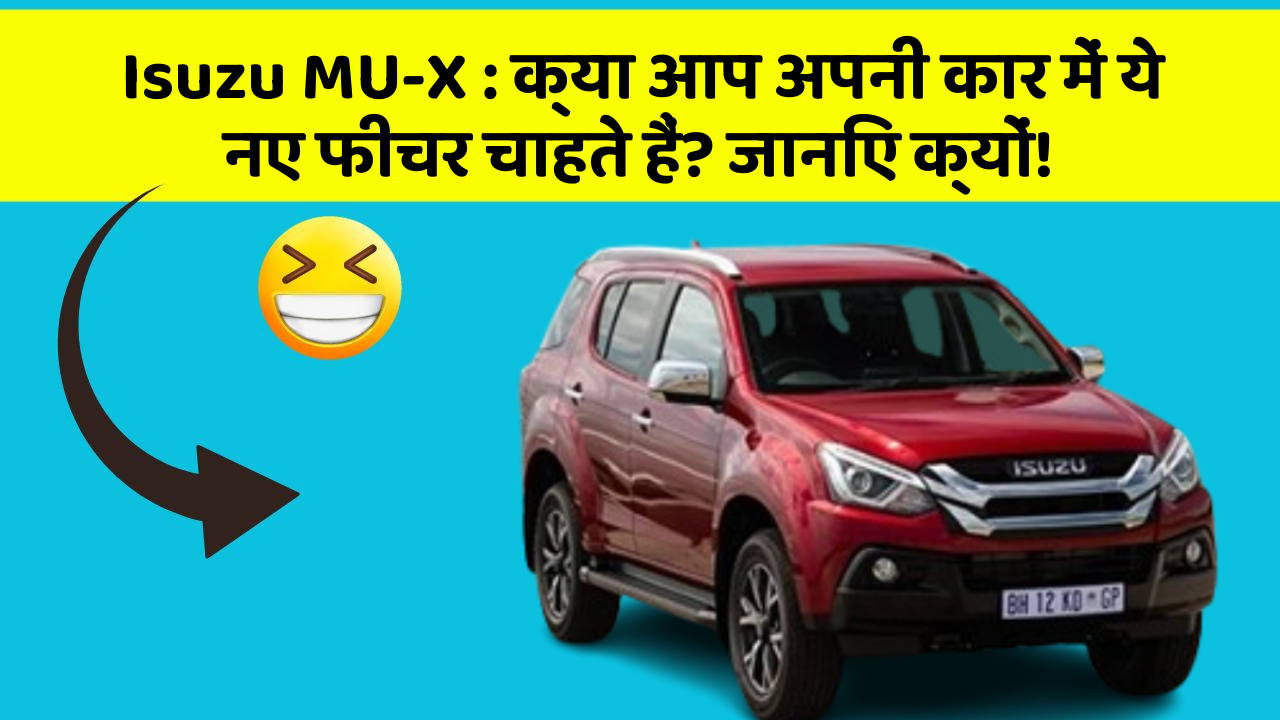Isuzu MU-X: क्या आप अपनी कार में ये नए फीचर चाहते हैं? जानिए क्यों!