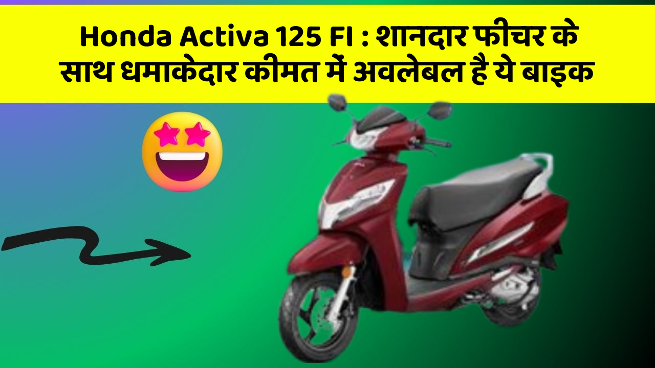 Honda Activa 125 FI: शानदार फीचर के साथ धमाकेदार कीमत में अवलेबल है ये बाइक