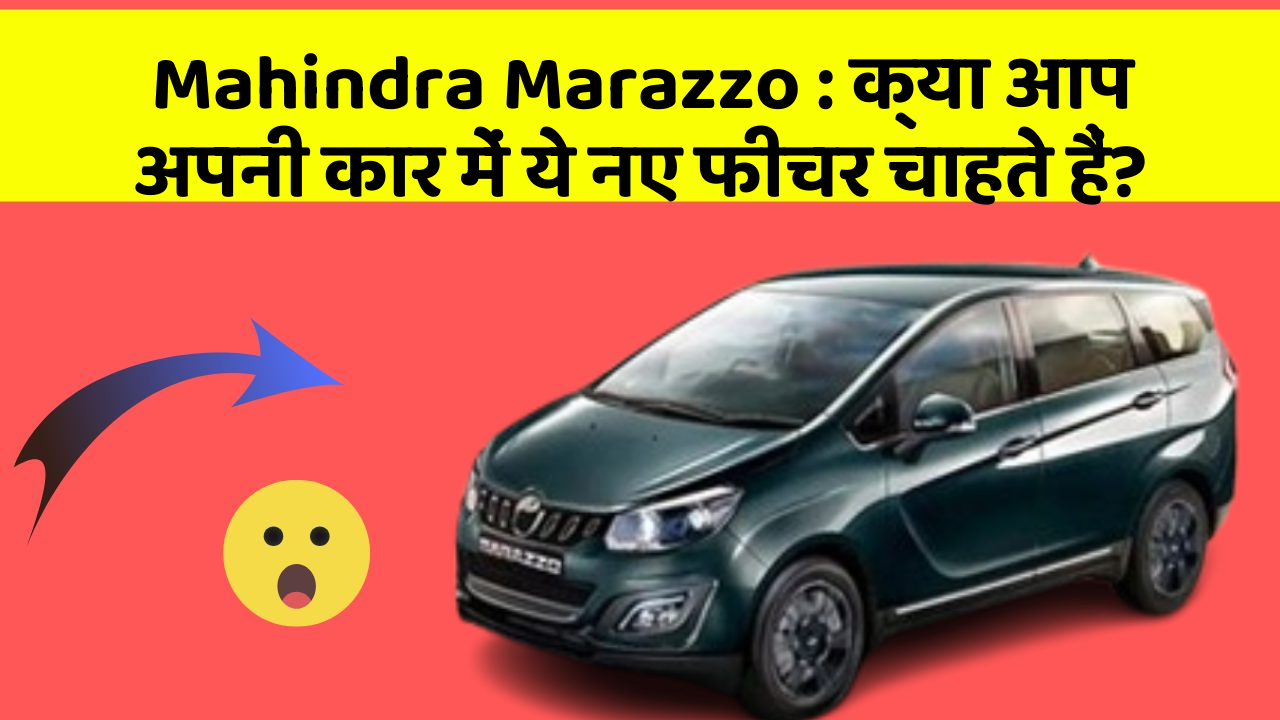 Mahindra Marazzo: क्या आप अपनी कार में ये नए फीचर चाहते हैं?