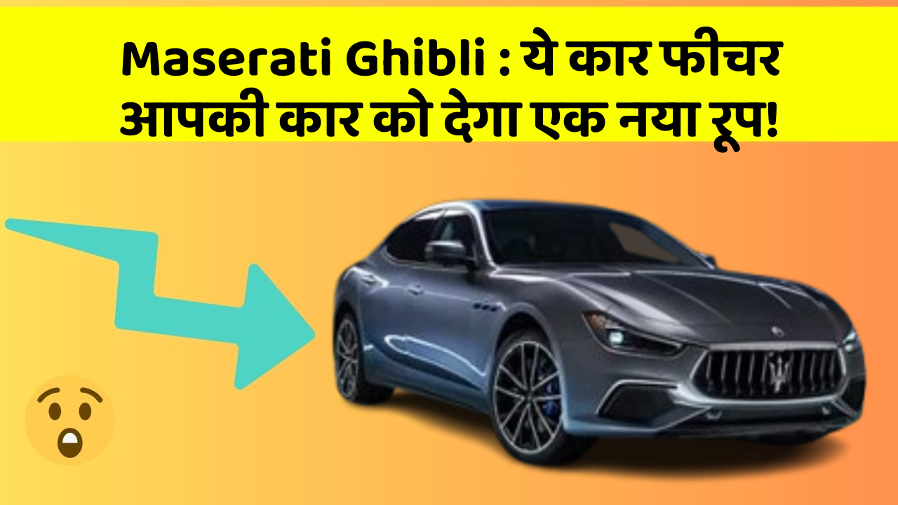Maserati Ghibli : ये कार फीचर आपकी कार को देगा एक नया रूप!