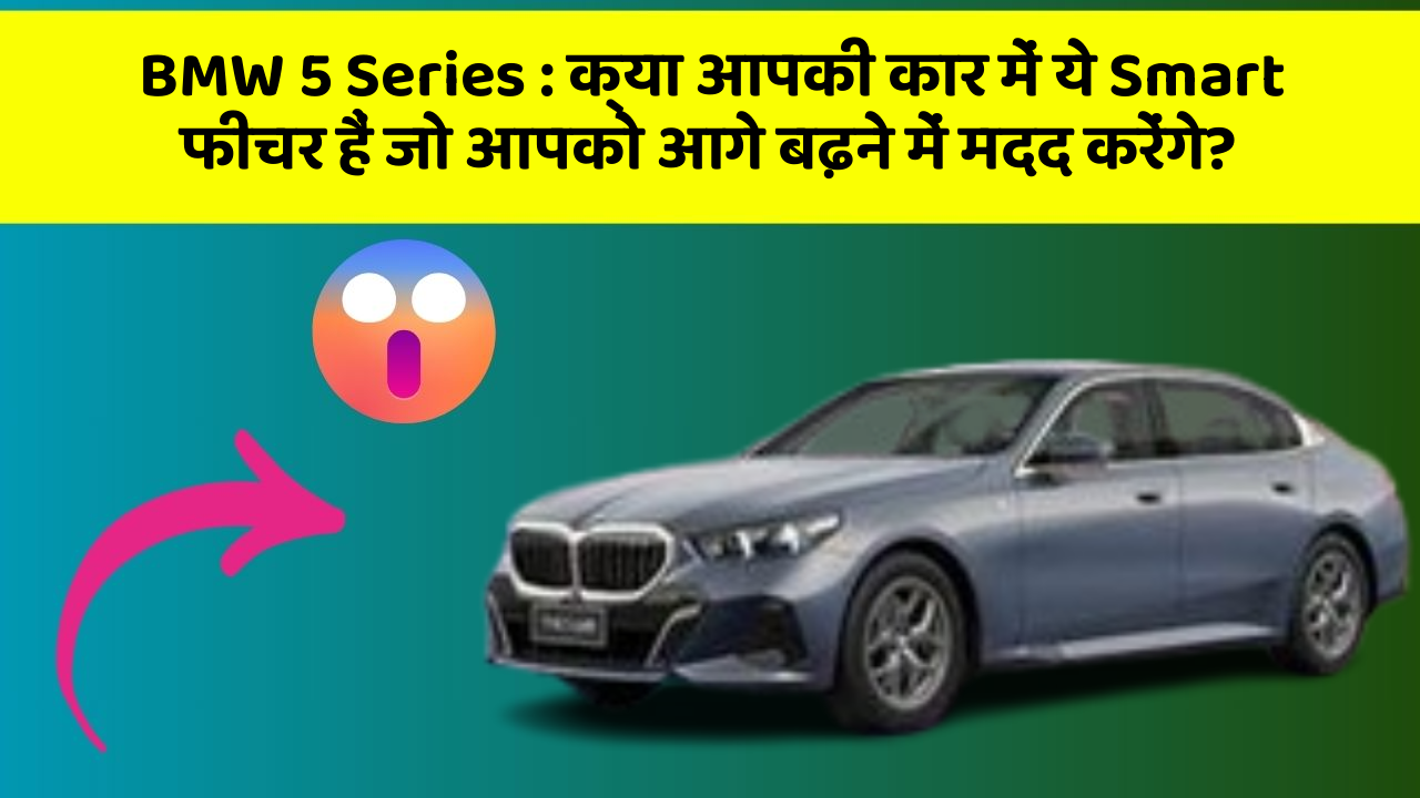 BMW 5 Series: क्या आपकी कार में ये Smart फीचर हैं जो आपको आगे बढ़ने में मदद करेंगे?