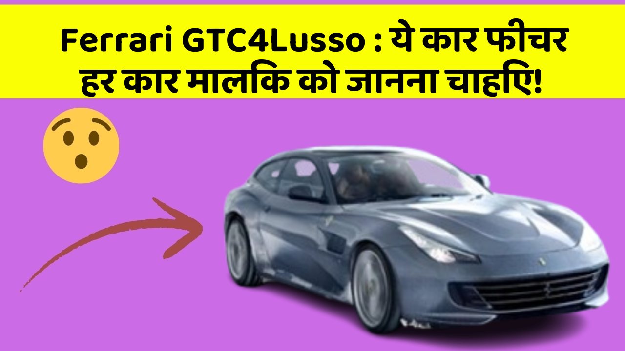 Ferrari GTC4Lusso: ये कार फीचर हर कार मालिक को जानना चाहिए!
